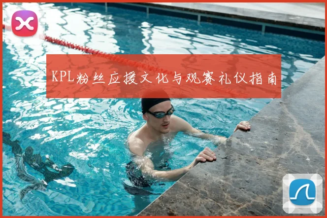 KPL粉丝应援文化与观赛礼仪指南