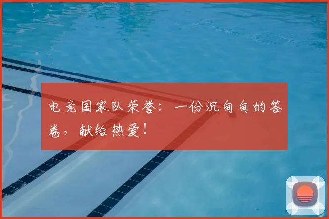 电竞国家队荣誉：一份沉甸甸的答卷，献给热爱！