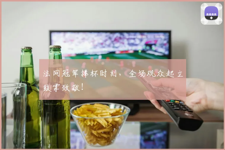 法网冠军捧杯时刻,全场观众起立鼓掌致敬!