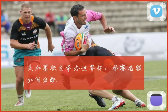 美加墨联合举办世界杯，参赛名额如何分配