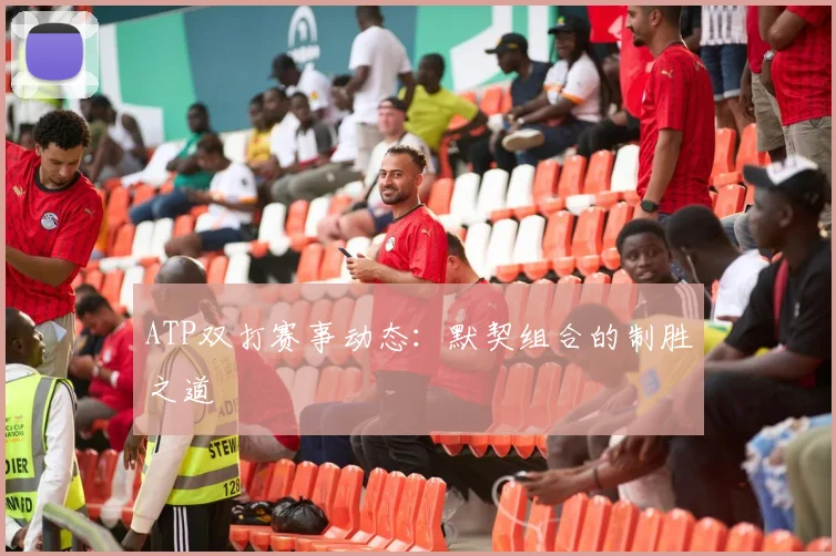 ATP双打赛事动态:默契组合的制胜之道