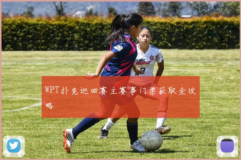 WPT扑克巡回赛主赛事门票获取全攻略