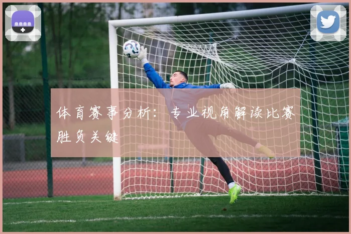体育赛事分析：专业视角解读比赛胜负关键