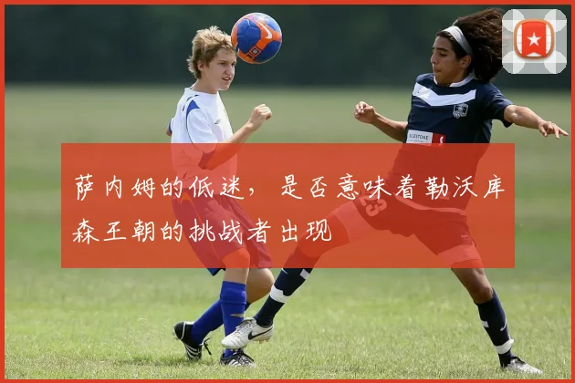 萨内姆的低迷,是否意味着勒沃库森王朝的挑战者出现