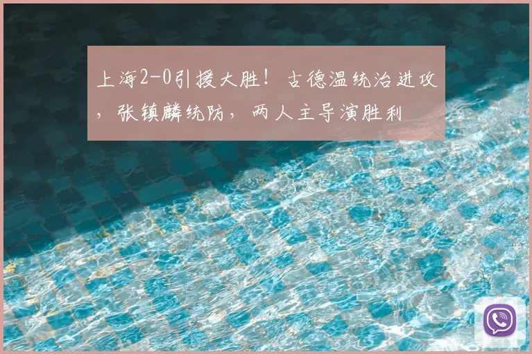 上海2-0引援大胜!古德温统治进攻,张镇麟统防,两人主导演胜利