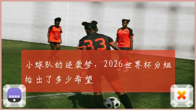 小球队的逆袭梦，2026世界杯分组给出了多少希望